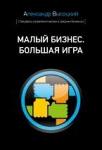 МАЛЫЙ БИЗНЕС. БОЛЬШАЯ ИГРА (твердый переплет) Александр Высоцкий