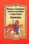 Книга Жизнь, страдания и духовные дары святого мученика и чудотворца Трифона и уроки из его жизни (ПП) Арт.К4066