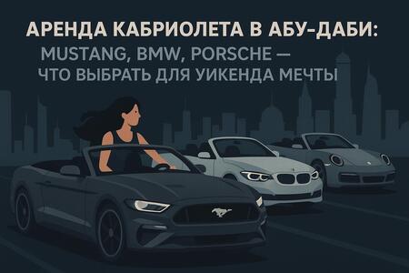 АРЕНДА КАБРИОЛЕТА В АБУ-ДАБИ: MUSTANG, BMW, PORSCHE — ЧТО ВЫБРАТЬ ДЛЯ УИКЕНДА